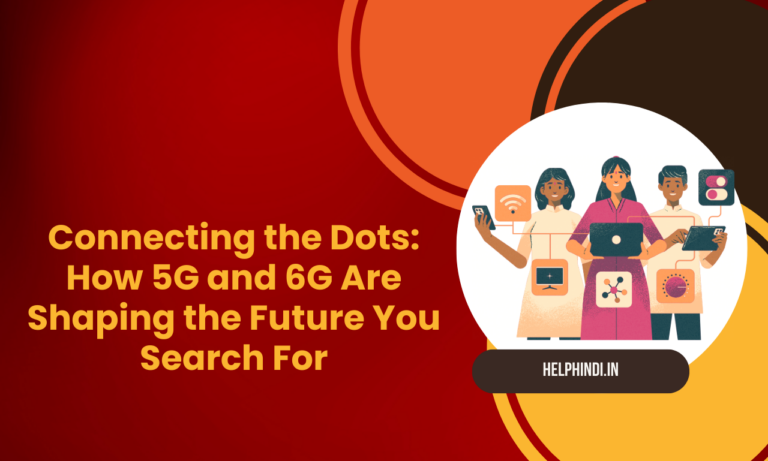 Connecting the Dots: How 5G and 6G Are Shaping the Future You Search For